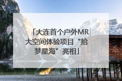 大连首个户外MR大空间体验项目“拾梦星海”亮相