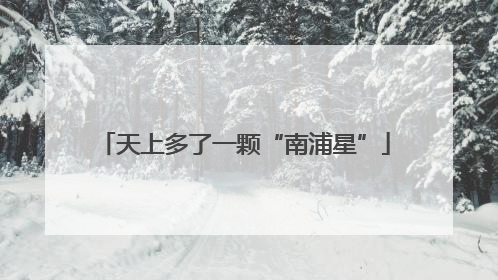 天上多了一颗“南浦星”
