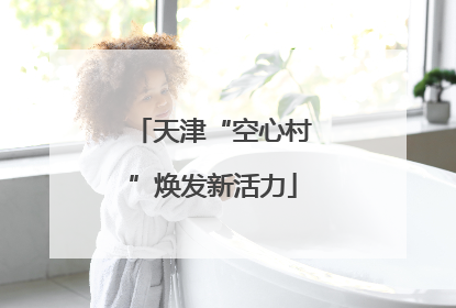 天津“空心村”焕发新活力