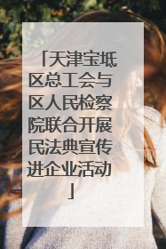 天津宝坻区总工会与区人民检察院联合开展民法典宣传进企业活动