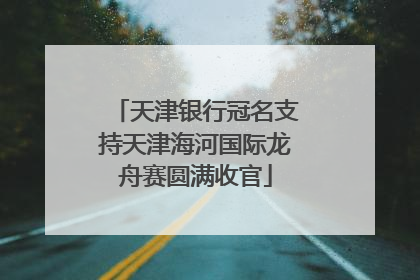天津银行冠名支持天津海河国际龙舟赛圆满收官