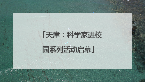 天津：科学家进校园系列活动启幕