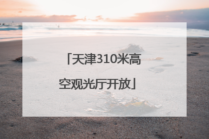 天津310米高空观光厅开放