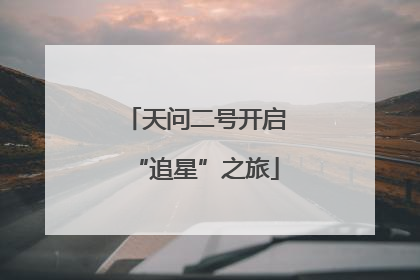 天问二号开启“追星”之旅