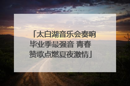 太白湖音乐会奏响毕业季最强音 青春赞歌点燃夏夜激情