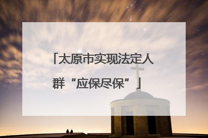 太原市实现法定人群“应保尽保”