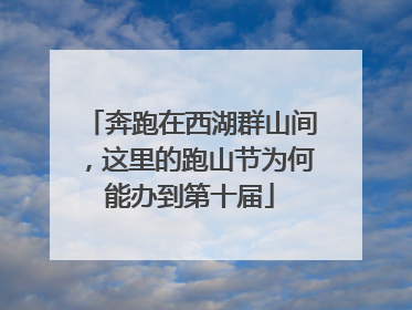奔跑在西湖群山间，这里的跑山节为何能办到第十届