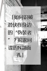 如何识破潜伏在身边的“伪装者”？揭露间谍的N副面孔