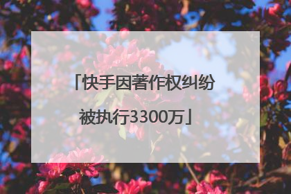快手因著作权纠纷被执行3300万