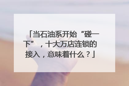 当石油系开始“碰一下”，十大万店连锁的接入，意味着什么？