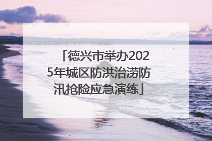 德兴市举办2025年城区防洪治涝防汛抢险应急演练