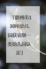 德州市130所幼儿园获省级一类幼儿园认定