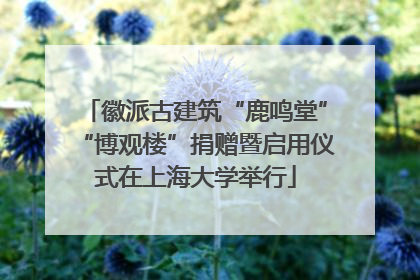 徽派古建筑“鹿鸣堂”“博观楼”捐赠暨启用仪式在上海大学举行