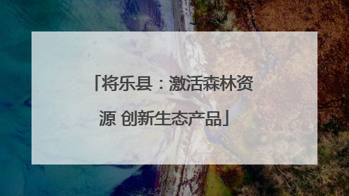 将乐县：激活森林资源 创新生态产品