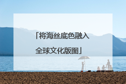 将海丝底色融入全球文化版图