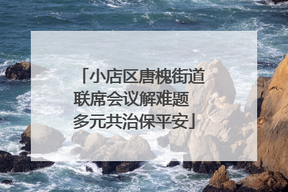 小店区唐槐街道联席会议解难题 多元共治保平安