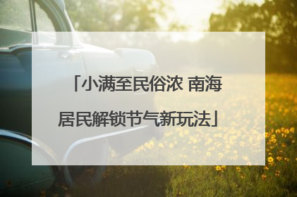 小满至民俗浓 南海居民解锁节气新玩法