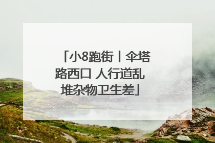 小8跑街丨伞塔路西口 人行道乱堆杂物卫生差