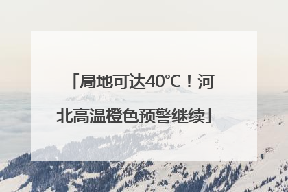 局地可达40℃！河北高温橙色预警继续