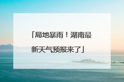 局地暴雨！湖南最新天气预报来了