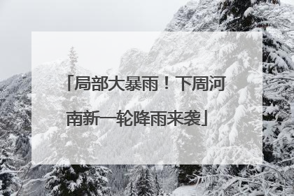 局部大暴雨！下周河南新一轮降雨来袭