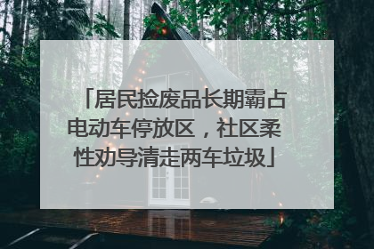 居民捡废品长期霸占电动车停放区，社区柔性劝导清走两车垃圾