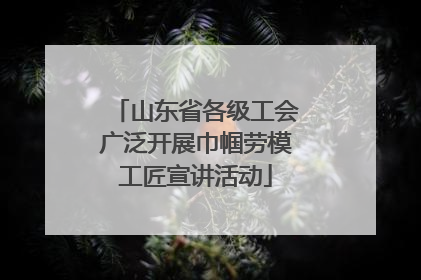 山东省各级工会广泛开展巾帼劳模工匠宣讲活动