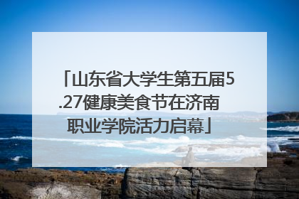 山东省大学生第五届5.27健康美食节在济南职业学院活力启幕