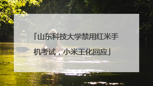 山东科技大学禁用红米手机考试，小米王化回应