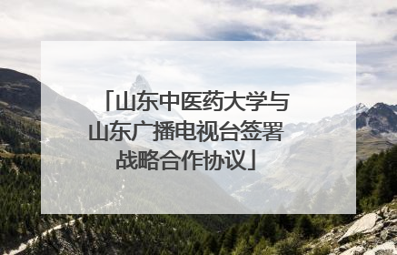 山东中医药大学与山东广播电视台签署战略合作协议