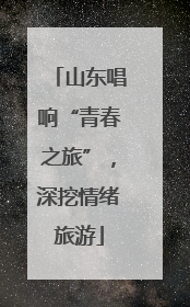 山东唱响“青春之旅”，深挖情绪旅游