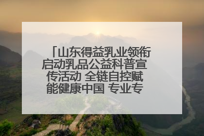 山东得益乳业领衔启动乳品公益科普宣传活动 全链自控赋能健康中国 专业专注领航低温奶时代