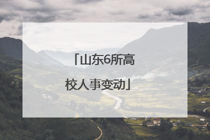 山东6所高校人事变动