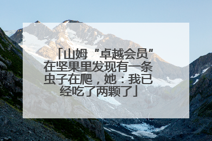 山姆“卓越会员”在坚果里发现有一条虫子在爬，她：我已经吃了两颗了