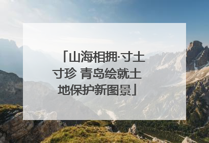 山海相拥·寸土寸珍 青岛绘就土地保护新图景