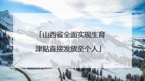 山西省全面实现生育津贴直接发放至个人