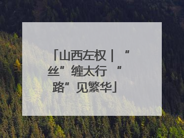 山西左权｜“丝”缠太行 “路”见繁华