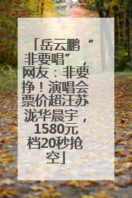 岳云鹏“非要唱”，网友：非要挣！演唱会票价超汪苏泷华晨宇，1580元档20秒抢空