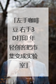 左手咖啡豆 右手3D打印 年轻创客把市集变成实验室