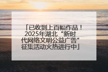 已收到上百幅作品！2025年湖北“新时代网络文明公益广告”征集活动火热进行中