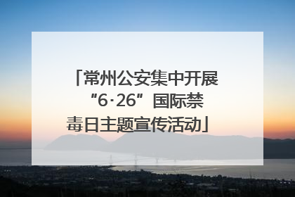 常州公安集中开展“6･26”国际禁毒日主题宣传活动