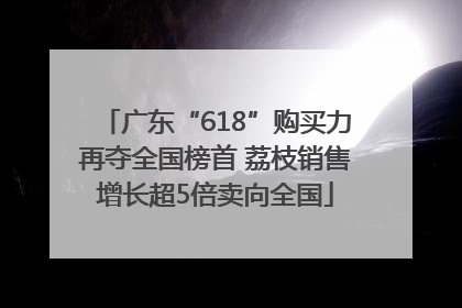 广东“618”购买力再夺全国榜首 荔枝销售增长超5倍卖向全国