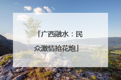 广西融水：民众激情抢花炮