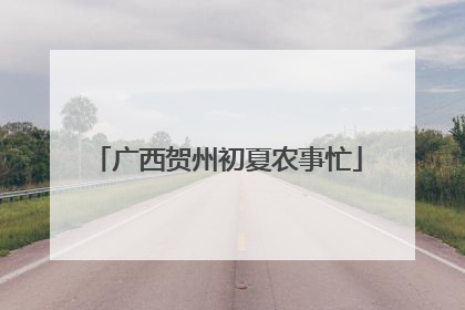 广西贺州初夏农事忙
