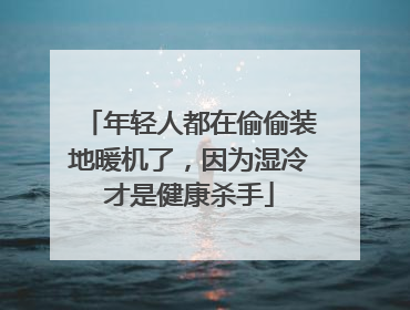 年轻人都在偷偷装地暖机了，因为湿冷才是健康杀手