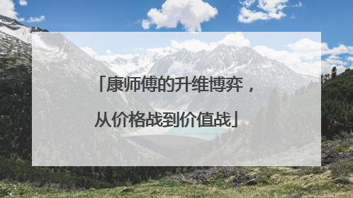 康师傅的升维博弈，从价格战到价值战