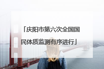 庆阳市第六次全国国民体质监测有序进行
