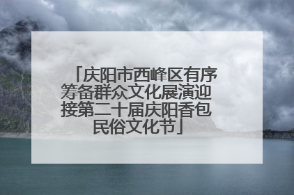庆阳市西峰区有序筹备群众文化展演迎接第二十届庆阳香包民俗文化节