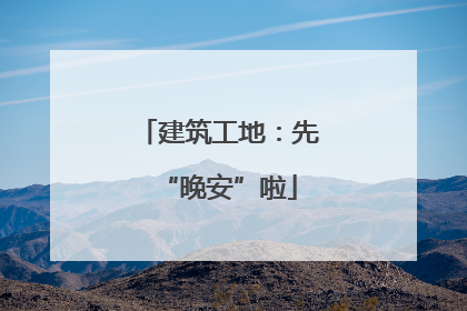 建筑工地：先“晚安”啦