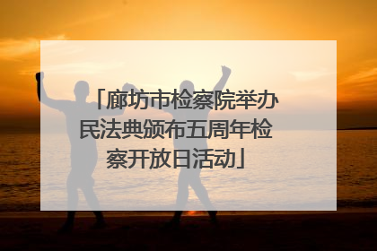廊坊市检察院举办民法典颁布五周年检察开放日活动